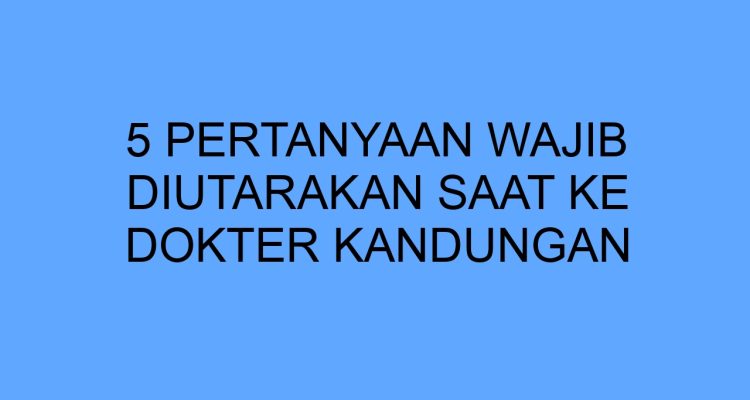 Jenis Pertanyaan Yang Harus Diajukan Saat Konsultasi Dokter