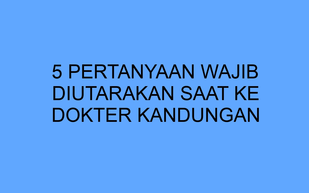 Jenis Pertanyaan Yang Harus Diajukan Saat Konsultasi Dokter